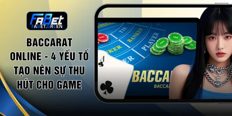 Baccarat Online - 4 Yếu Tố Tạo Nên Sự Thu Hút Cho Game