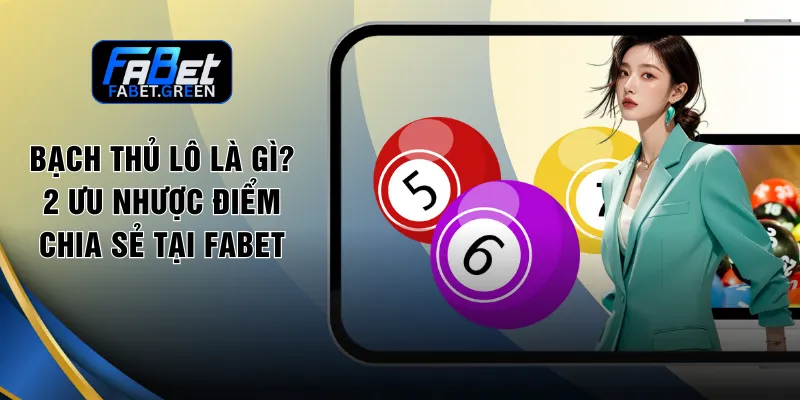 Bạch Thủ Lô Là Gì? 2 Ưu Nhược Điểm Chia Sẻ Tại FABET