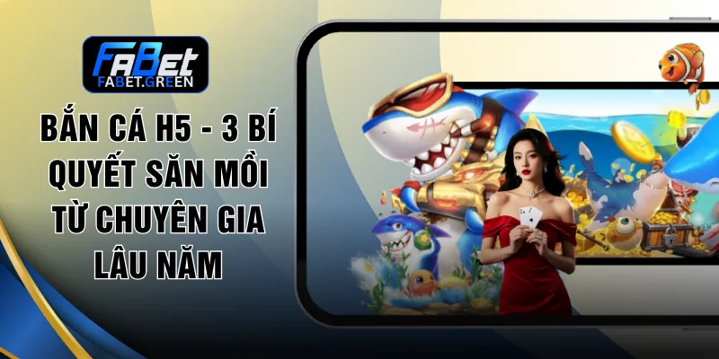 Bắn Cá H5 - 3 Bí Quyết Săn Mồi Từ Chuyên Gia Lâu Năm