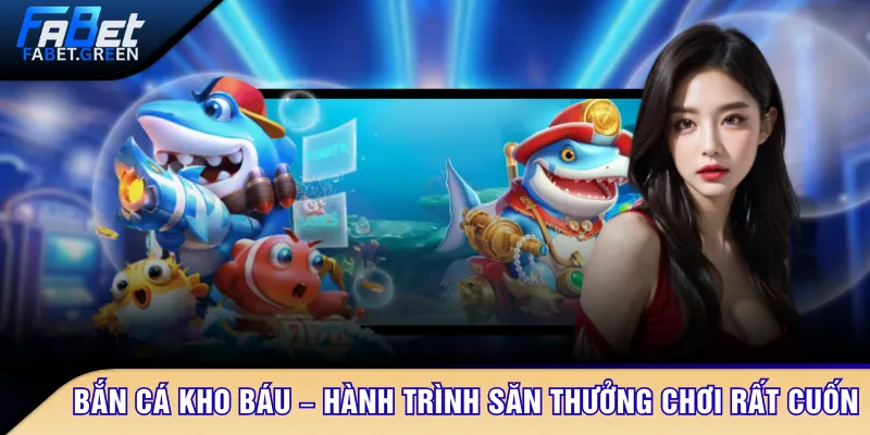 Bắn cá kho báu – Hành trình săn thưởng hấp dẫn, chơi rất cuốn