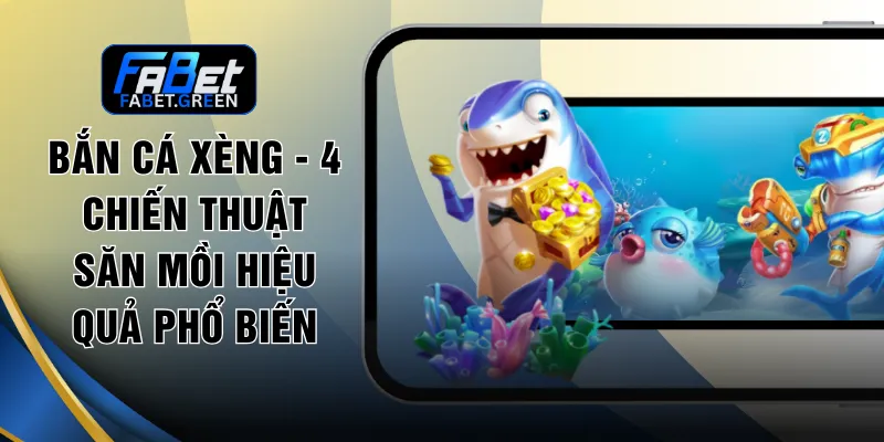 Bắn Cá Xèng - 4 Chiến Thuật Săn Mồi Hiệu Quả Phổ Biến