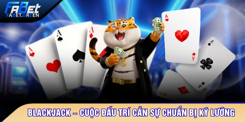 Blackjack – Cuộc đấu trí cần sự chuẩn bị kỹ lưỡng
