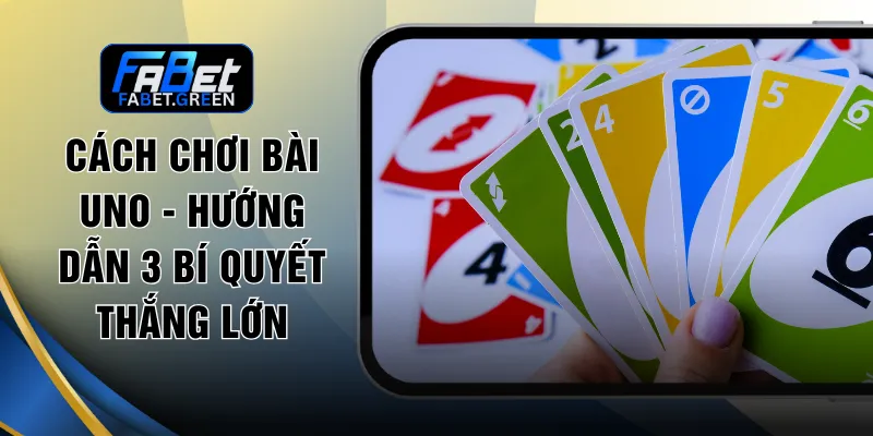 Cách Chơi Bài Uno - Hướng Dẫn 3 Bí Quyết Thắng Lớn