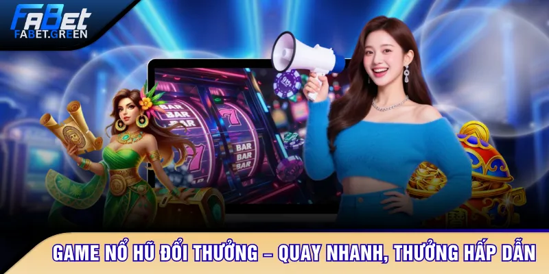Game nổ hũ đổi thưởng – Quay nhanh, thưởng hấp dẫn