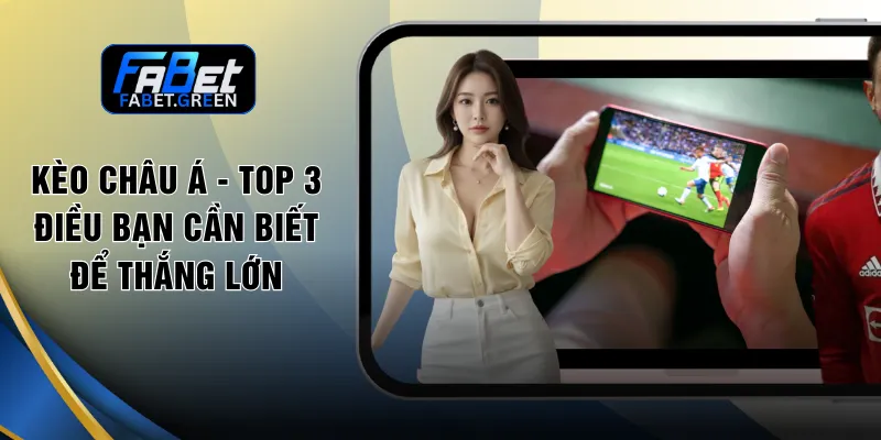 Kèo Châu Á - Top 3 Điều Bạn Cần Biết Để Thắng Lớn