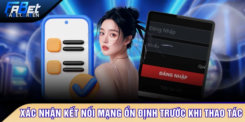 Xác nhận kết nối mạng ổn định trước khi thao tác